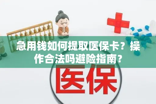 急用钱如何提取医保卡？操作合法吗避险指南？